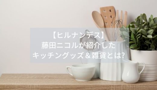 【ヒルナンデス】藤田ニコルが紹介したキッチングッズ＆雑貨とは?