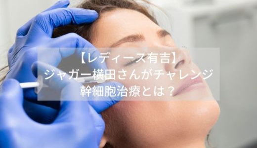 【レディース有吉】 ジャガー横田さんがチャレンジ 幹細胞治療とは？