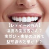 【レディース有吉】凄腕の歯医者さんとは？歯並び・歯茎の改善で整形級の効果があり！？