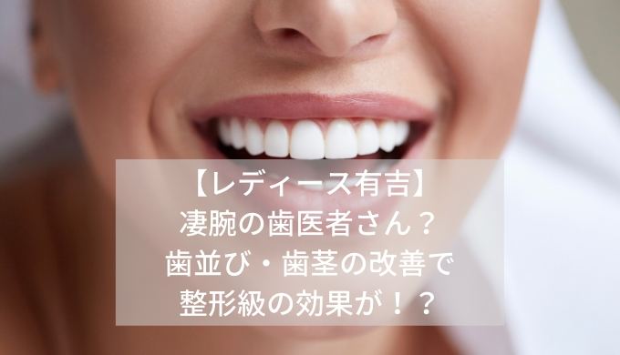 【レディース有吉】-凄腕の歯医者さん？-歯並び・歯茎の改善で-整形級の効果が！？