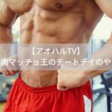 【アオハルTV】爆食筋肉マッチョ王のチートデイのやり方！番組まとめ（8月11日）