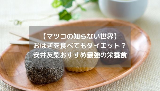 【マツコの知らない世界】おはぎを食べてもダイエット？安井友梨おすすめ最強の栄養食